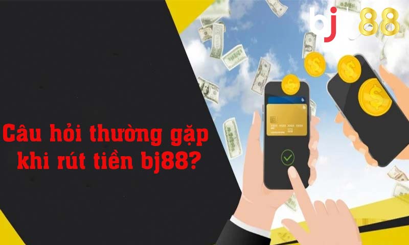 Câu hỏi thường gặp khi rút tiền bj88